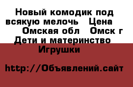 Новый комодик под всякую мелочь › Цена ­ 300 - Омская обл., Омск г. Дети и материнство » Игрушки   